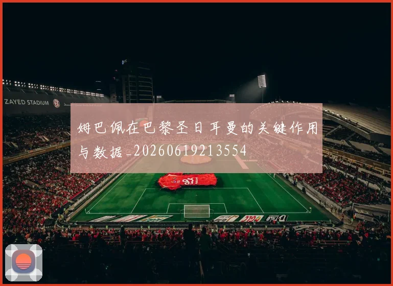 姆巴佩在巴黎圣日耳曼的关键作用与数据_20260619213554