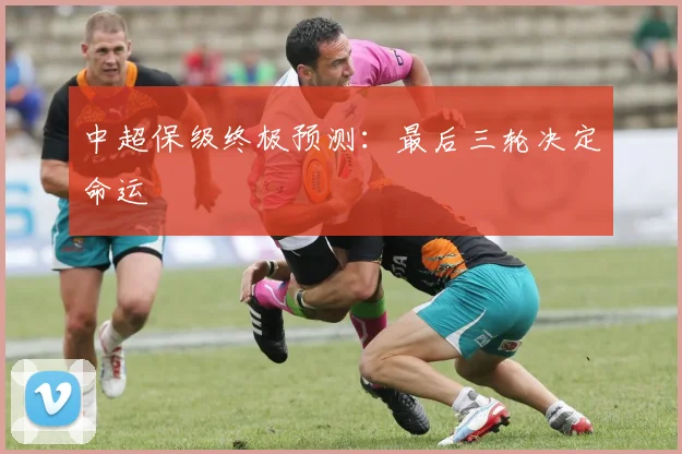 中超保级终极预测：最后三轮决定命运