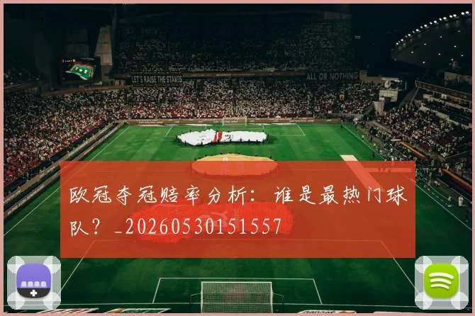 欧冠夺冠赔率分析：谁是最热门球队？_20260530151557