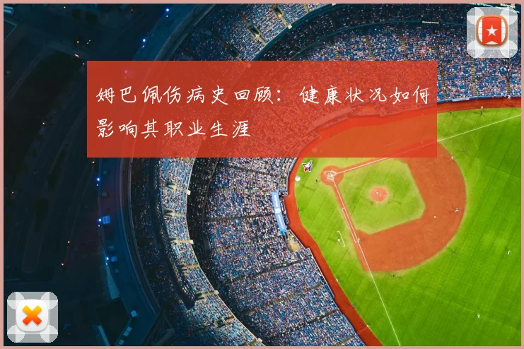 姆巴佩伤病史回顾：健康状况如何影响其职业生涯