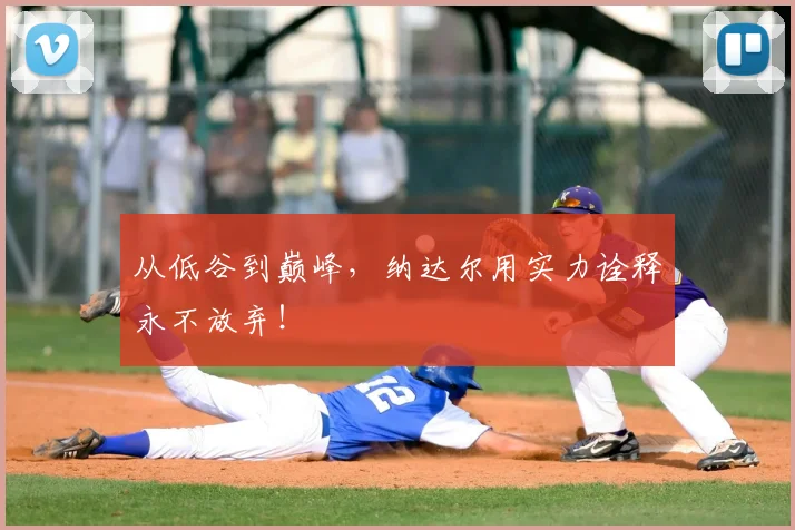 从低谷到巅峰,纳达尔用实力诠释永不放弃!