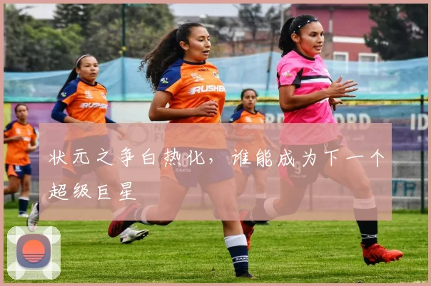 状元之争白热化,谁能成为下一个超级巨星