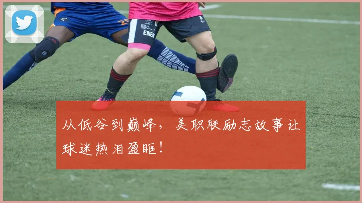 从低谷到巅峰，美职联励志故事让球迷热泪盈眶！