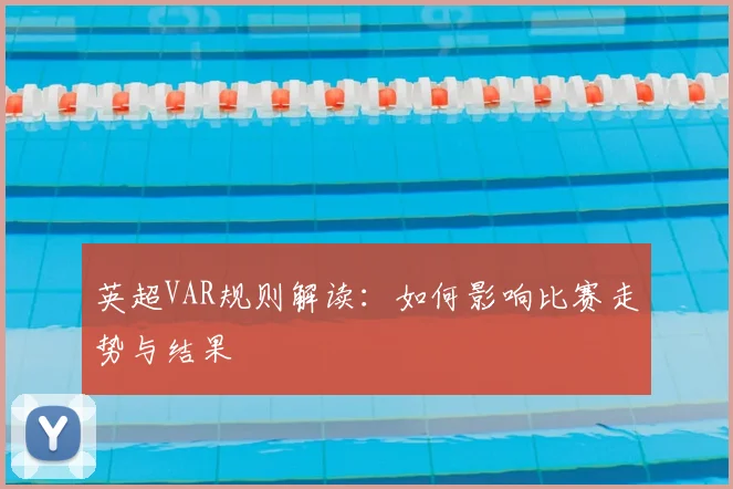 英超VAR规则解读：如何影响比赛走势与结果