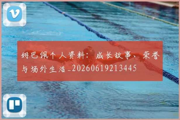姆巴佩个人资料：成长故事、荣誉与场外生活_20260619213445