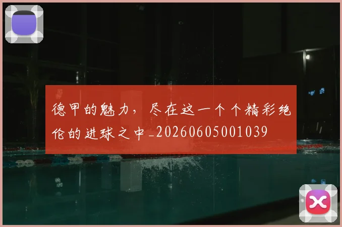 德甲的魅力，尽在这一个个精彩绝伦的进球之中_20260605001039