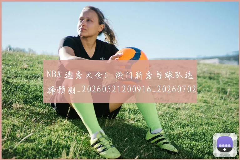 NBA 选秀大会：热门新秀与球队选择预测_20260521200916_20260702044840