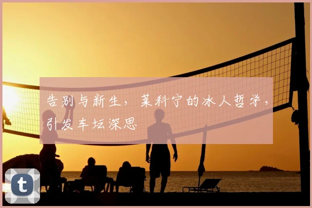 告别与新生,莱科宁的冰人哲学,引发车坛深思