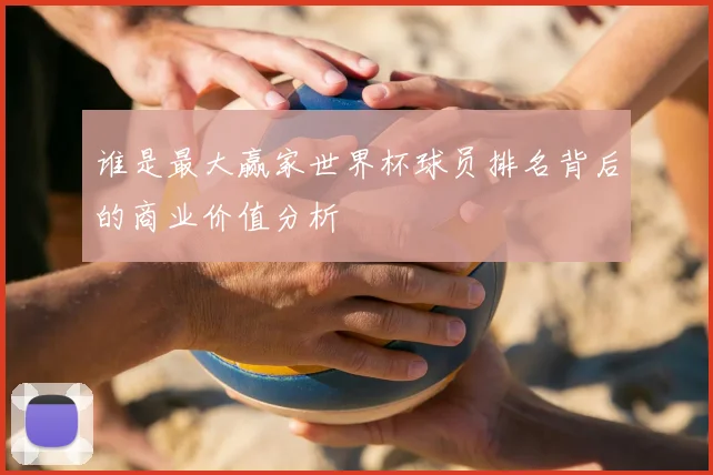 谁是最大赢家世界杯球员排名背后的商业价值分析