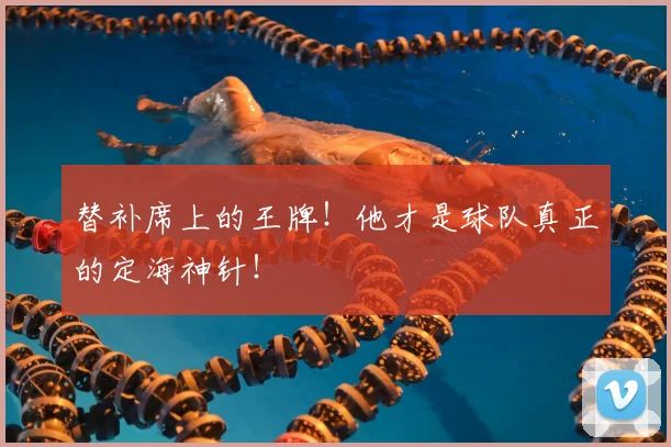 替补席上的王牌！他才是球队真正的定海神针！