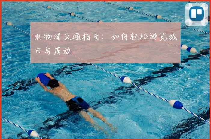 利物浦交通指南：如何轻松游览城市与周边