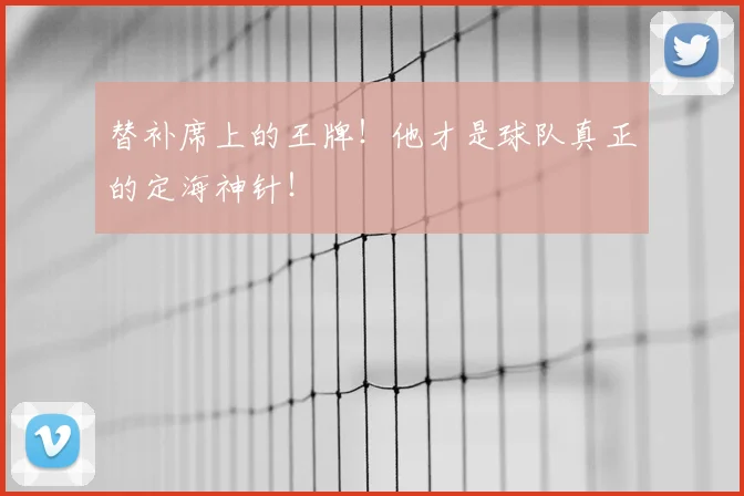 替补席上的王牌！他才是球队真正的定海神针！