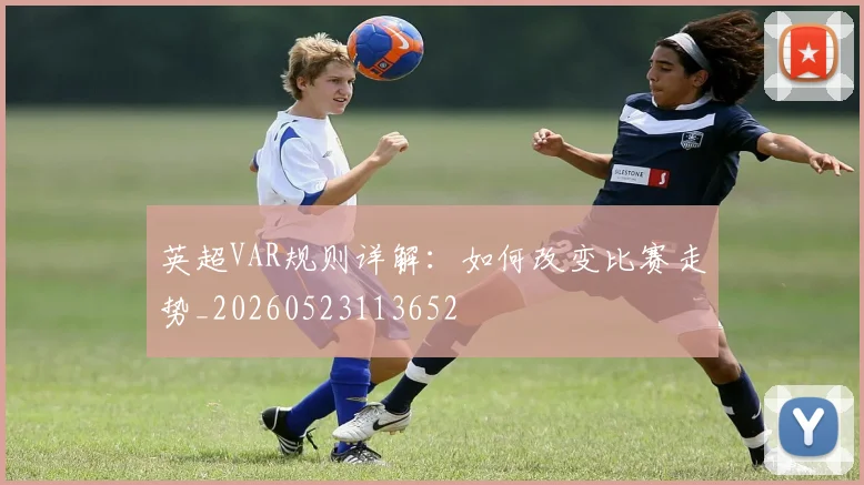 英超VAR规则详解：如何改变比赛走势_20260523113652