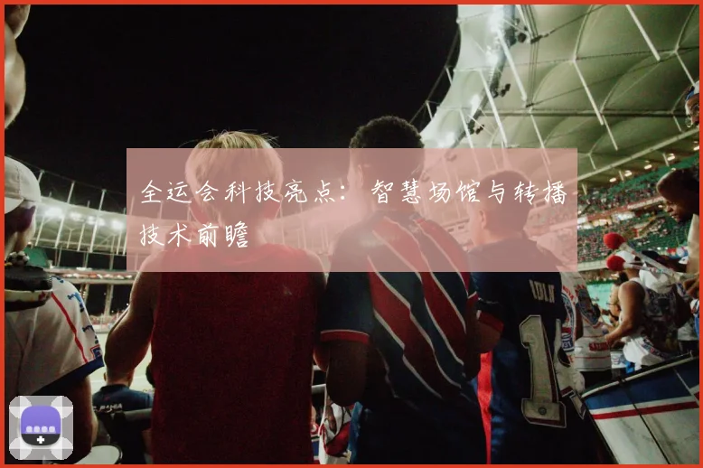 全运会科技亮点：智慧场馆与转播技术前瞻