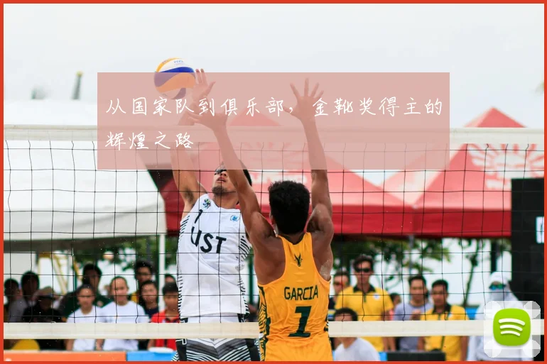 从国家队到俱乐部，金靴奖得主的辉煌之路