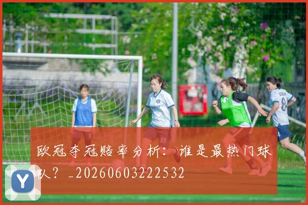 欧冠夺冠赔率分析:谁是最热门球队?_20260603222532
