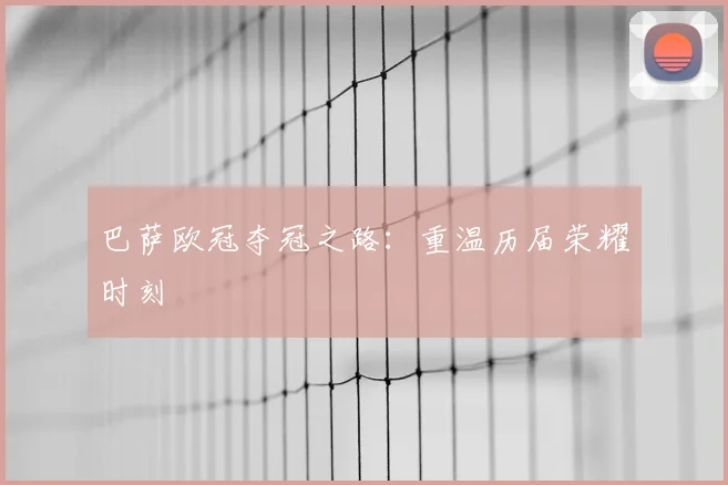 巴萨欧冠夺冠之路：重温历届荣耀时刻