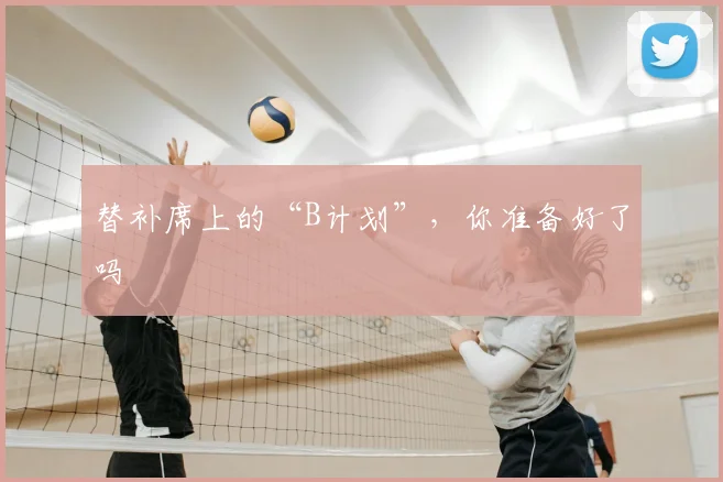 替补席上的“B计划”，你准备好了吗