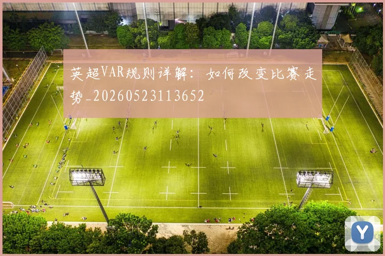 英超VAR规则详解:如何改变比赛走势_20260523113652