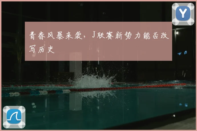 青春风暴来袭,J联赛新势力能否改写历史